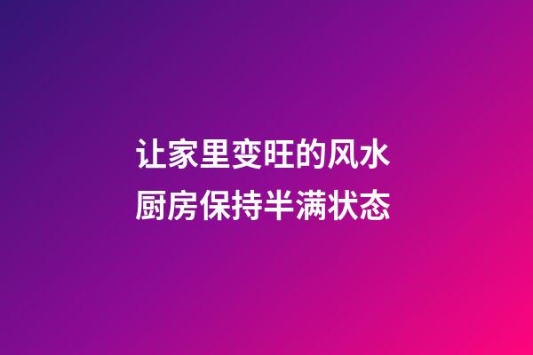 让家里变旺的风水 厨房保持半满状态